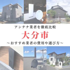 大分市のアンテナ工事業者比較！費用や選び方もご紹介